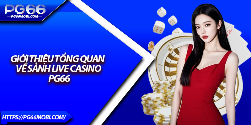 Giới Thiệu Tổng Quan Về Sảnh Live Casino PG66