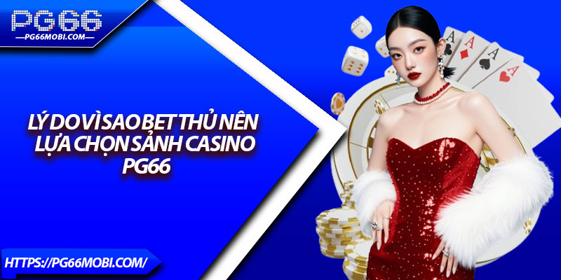 Lý Do Vì Sao Bet Thủ Nên Lựa Chọn Sảnh Casino PG66